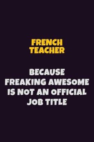 Cover of French Teacher, Because Freaking Awesome Is Not An Official Job Title