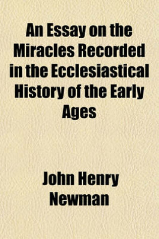 Cover of An Essay on the Miracles Recorded in the Ecclesiastical History of the Early Ages