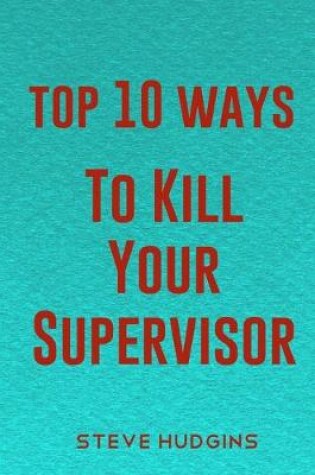 Cover of Top 10 Ways To Kill Your Supervisor