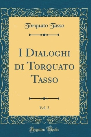 Cover of I Dialoghi Di Torquato Tasso, Vol. 2 (Classic Reprint)