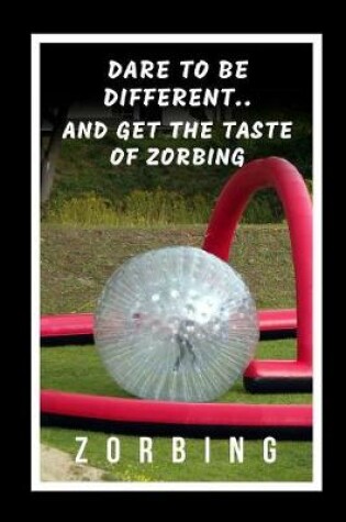 Cover of Dare To Be Different, And Get The Taste Of Zorbing