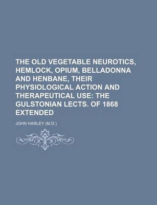 Book cover for The Old Vegetable Neurotics, Hemlock, Opium, Belladonna and Henbane, Their Physiological Action and Therapeutical Use; The Gulstonian Lects. of 1868 Extended