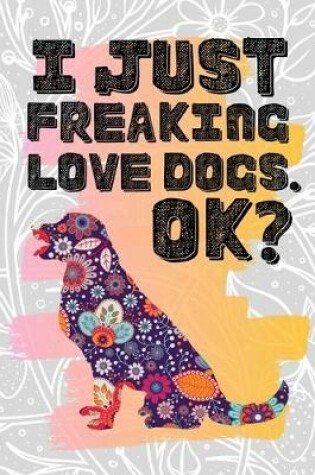 Cover of I Just Freaking Love Dogs. Ok?