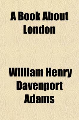 Book cover for A Book about London; The Streets of London. an Alphabetical Index to the Principal Streets, Squares, Parks, and Thoroughfares with Their Associations Historical, Traditional, Social, and Literary