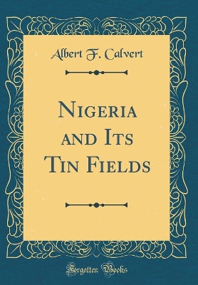 Book cover for Nigeria and Its Tin Fields (Classic Reprint)