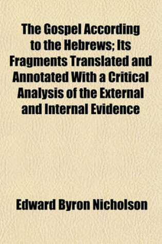 Cover of The Gospel According to the Hebrews; Its Fragments Translated and Annotated with a Critical Analysis of the External and Internal Evidence