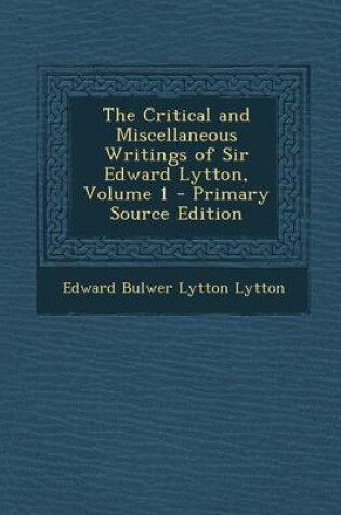 Cover of The Critical and Miscellaneous Writings of Sir Edward Lytton, Volume 1 - Primary Source Edition
