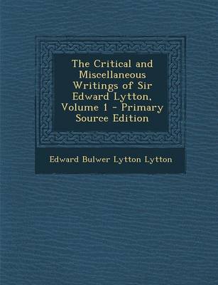 Book cover for The Critical and Miscellaneous Writings of Sir Edward Lytton, Volume 1 - Primary Source Edition