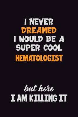 Book cover for I Never Dreamed I would Be A Super Cool Hematologist But Here I Am Killing It