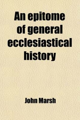 Cover of An Epitome of General Ecclesiastical History; From the Earlier Period to the Present Time, with an Appendix, Giving a Condensed History of the Jews, from the Destruction of Jerusalem to the Present Day