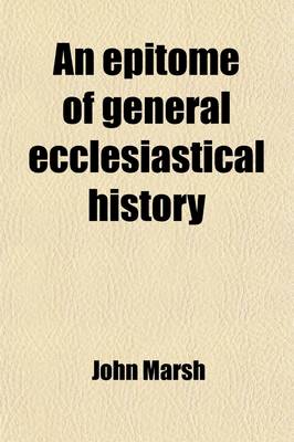 Book cover for An Epitome of General Ecclesiastical History; From the Earlier Period to the Present Time, with an Appendix, Giving a Condensed History of the Jews, from the Destruction of Jerusalem to the Present Day