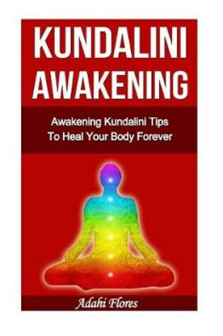 Cover of Kundalini Awakening Awakening Kundalini Tips To Heal Your Body Forever