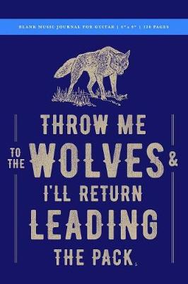 Book cover for Throw Me to the Wolves (& I'll Return Leading the Pack) Blank Music Journal for Guitar 6x9