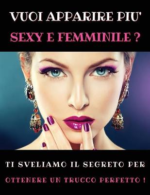 Cover of Vuoi Apparire Piu' Sexy E Femminile ? Ti Sveliamo Il Segreto Per Ottenere Un Trucco Perfetto