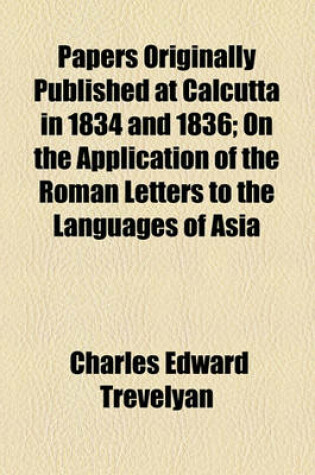 Cover of Papers Originally Published at Calcutta in 1834 and 1836; On the Application of the Roman Letters to the Languages of Asia