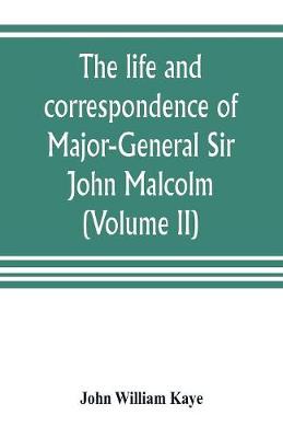 Book cover for The life and correspondence of Major-General Sir John Malcolm, G. C. B., late envoy to Persia, and governor of Bombay (Volume II)