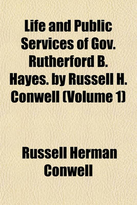 Book cover for Life and Public Services of Gov. Rutherford B. Hayes. by Russell H. Conwell (Volume 1)