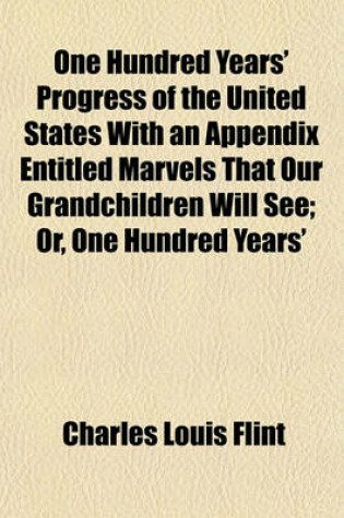 Cover of One Hundred Years' Progress of the United States with an Appendix Entitled Marvels That Our Grandchildren Will See; Or, One Hundred Years'