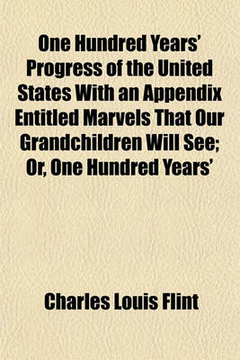 Book cover for One Hundred Years' Progress of the United States with an Appendix Entitled Marvels That Our Grandchildren Will See; Or, One Hundred Years'