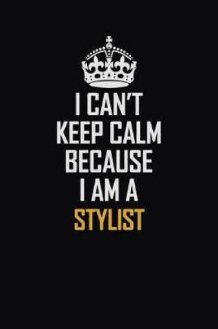 Cover of I Can't Keep Calm Because I Am A Stylist