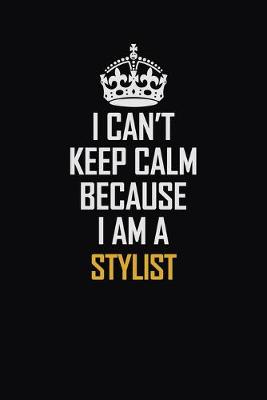 Book cover for I Can't Keep Calm Because I Am A Stylist