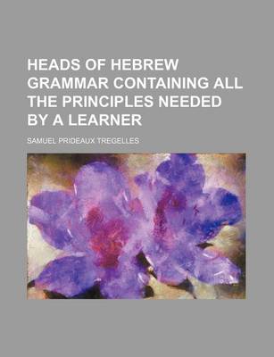 Book cover for Heads of Hebrew Grammar Containing All the Principles Needed by a Learner