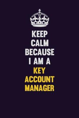 Book cover for Keep Calm Because I Am A Key Account Manager