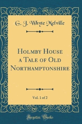 Cover of Holmby House a Tale of Old Northamptonshire, Vol. 1 of 2 (Classic Reprint)