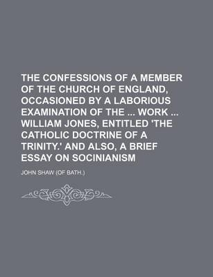 Book cover for The Confessions of a Member of the Church of England, Occasioned by a Laborious Examination of the Work William Jones, Entitled 'The Catholic Doctrine of a Trinity.' and Also, a Brief Essay on Socinianism