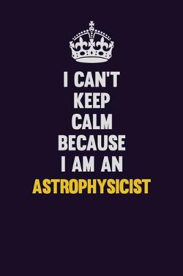 Book cover for I can't Keep Calm Because I Am An Astrophysicist