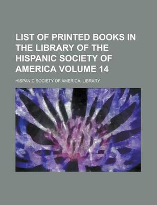 Book cover for List of Printed Books in the Library of the Hispanic Society of America Volume 14