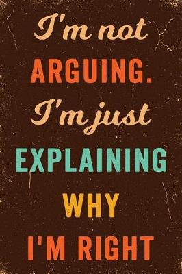 Book cover for I'm Not Arguing. I'm Just Explaining Why I'm Right Notebook Vintage