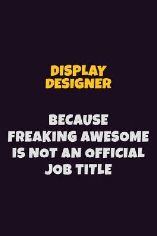 Cover of Display Designer, Because Freaking Awesome Is Not An Official Job Title