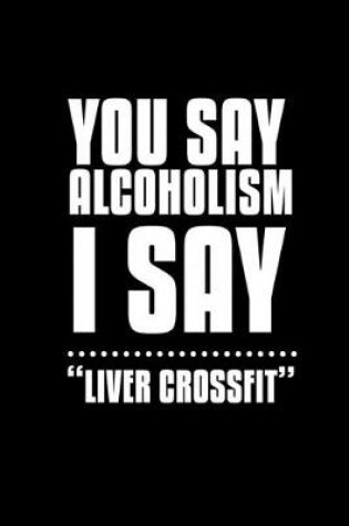 Cover of You say alcoholism. I say "Liver crossfit"