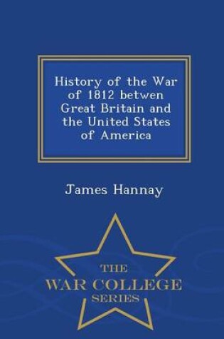 Cover of History of the War of 1812 Betwen Great Britain and the United States of America - War College Series