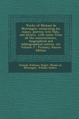 Cover of Works of Michael de Montaigne; Comprising His Essays, Journey Into Italy, and Letters, with Notes from All the Commentators, Biographical and Bibliogr