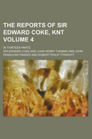Cover of The Reports of Sir Edward Coke, Knt Volume 4; In Thirteen Parts