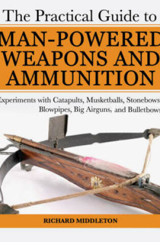 Cover of The Practical Guide to Man-Powered Weapons and Ammunition