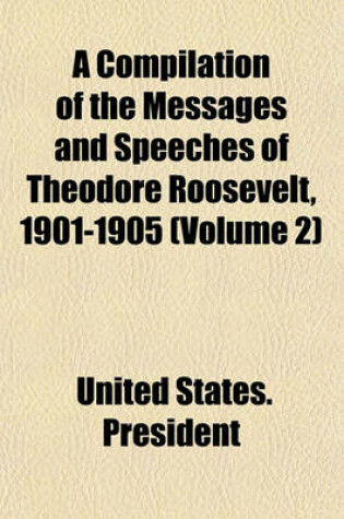 Cover of A Compilation of the Messages and Speeches of Theodore Roosevelt, 1901-1905 (Volume 2)