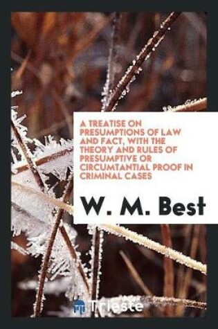 Cover of A Treatise on Presumptions of Law and Fact, with the Theory and Rules of Presumptive or ...