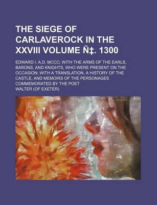 Book cover for The Siege of Carlaverock in the XXVIII Volume N . 1300; Edward I. A.D. MCCC with the Arms of the Earls, Barons, and Knights, Who Were Present on the O