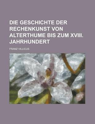 Book cover for Die Geschichte Der Rechenkunst Von Alterthume Bis Zum XVIII. Jahrhundert