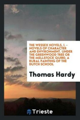 Cover of The Wessex Novels, I. - Novels of Character and Environment. Under the Greenwood Tree or the Mellstock Quire; A Rural Painting of the Dutch School