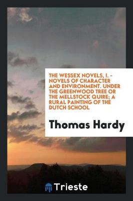 Book cover for The Wessex Novels, I. - Novels of Character and Environment. Under the Greenwood Tree or the Mellstock Quire; A Rural Painting of the Dutch School