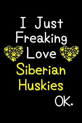 Book cover for I Just Freaking Love Siberian Huskies OK.