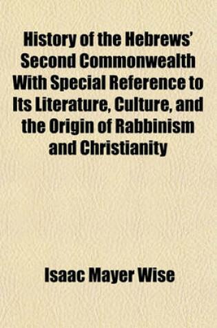 Cover of History of the Hebrews' Second Commonwealth with Special Reference to Its Literature, Culture, and the Origin of Rabbinism and Christianity