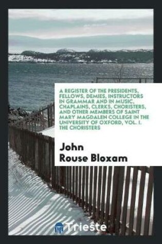 Cover of A Register of the Presidents, Fellows, Demies, Instructors in Grammar and in Music, Chaplains, Clerks, Choristers, and Other Members of Saint Mary Magdalen College in the University of Oxford, Vol. I. the Choristers