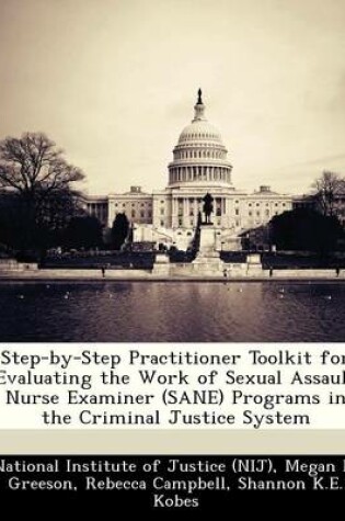 Cover of Step-By-Step Practitioner Toolkit for Evaluating the Work of Sexual Assault Nurse Examiner (Sane) Programs in the Criminal Justice System