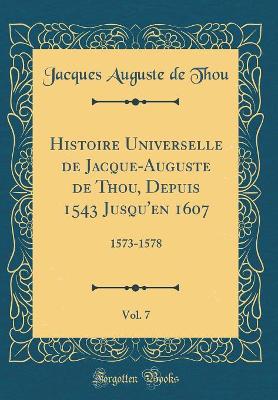 Book cover for Histoire Universelle de Jacque-Auguste de Thou, Depuis 1543 Jusqu'en 1607, Vol. 7