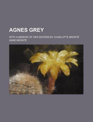 Book cover for Agnes Grey; With a Memoir of Her Sisters by Charlotte Bronte